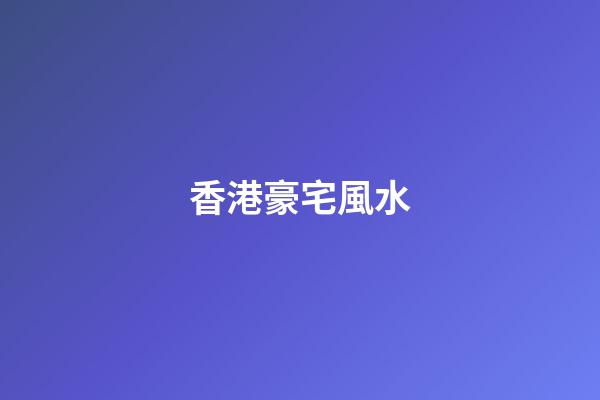 香港豪宅風水
