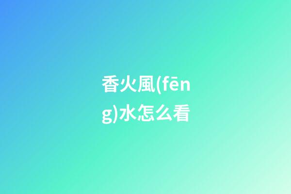香火風(fēng)水怎么看