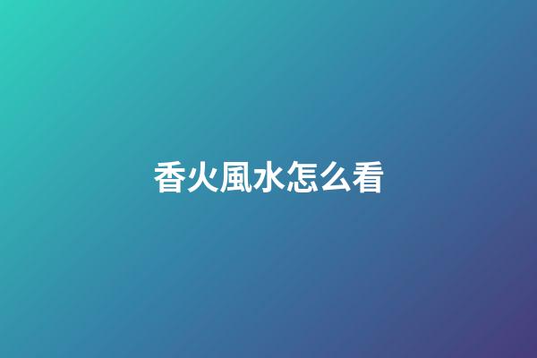 香火風水怎么看