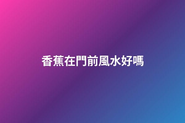 香蕉在門前風水好嗎