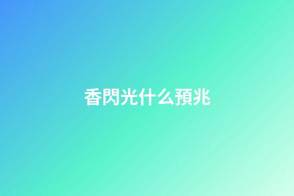 香閃光什么預兆
