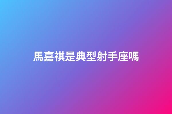馬嘉祺是典型射手座嗎-第1張-星座運(yùn)勢(shì)-玄機(jī)派