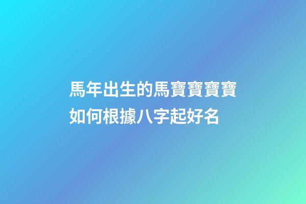 馬年出生的馬寶寶寶寶如何根據八字起好名