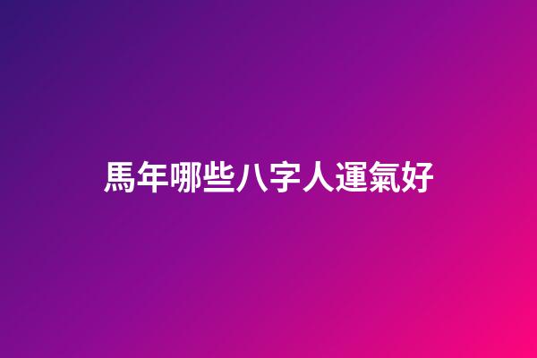 馬年哪些八字人運氣好