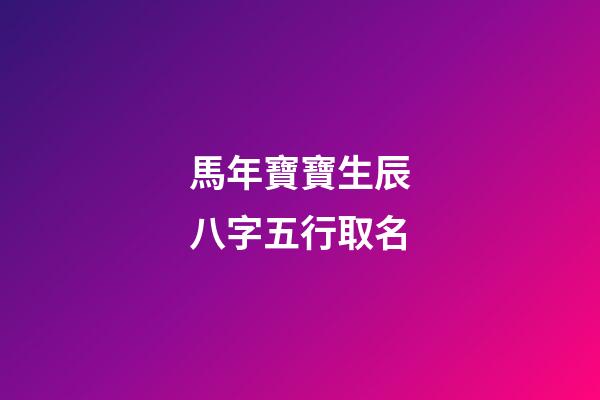 馬年寶寶生辰八字五行取名