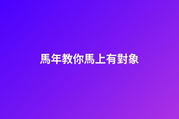 馬年教你馬上有對象