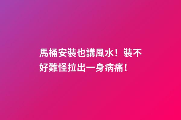 馬桶安裝也講風水！裝不好難怪拉出一身病痛！