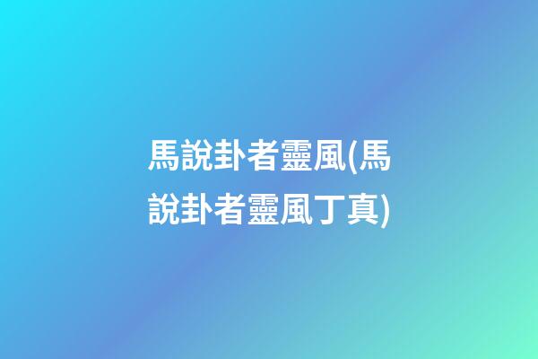 馬說卦者靈風(馬說卦者靈風丁真)