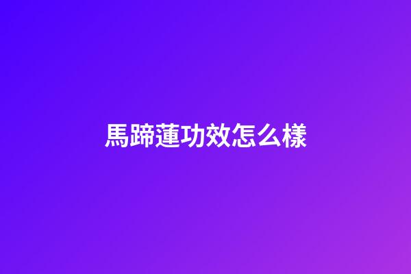 馬蹄蓮功效怎么樣