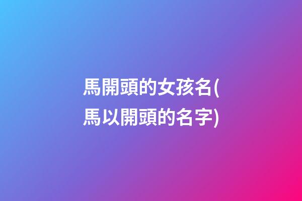 馬開頭的女孩名(馬以開頭的名字)