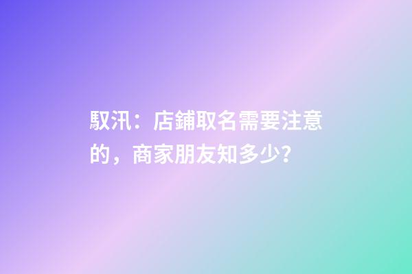 馭汛：店鋪取名需要注意的，商家朋友知多少？-第1張-店鋪起名-玄機(jī)派
