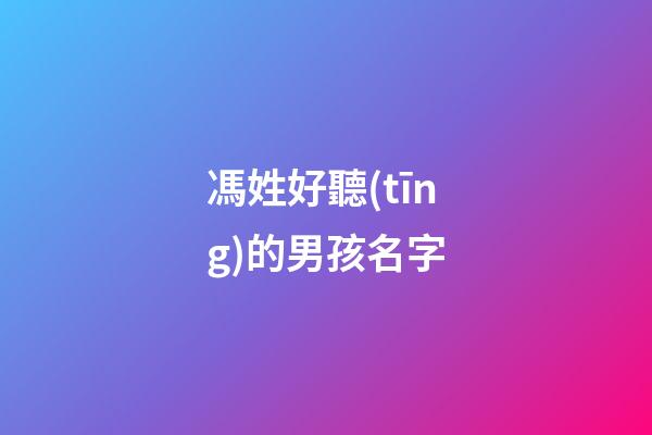 馮姓好聽(tīng)的男孩名字(姓馮的男孩名字有涵養(yǎng))-第1張-男孩起名-玄機(jī)派