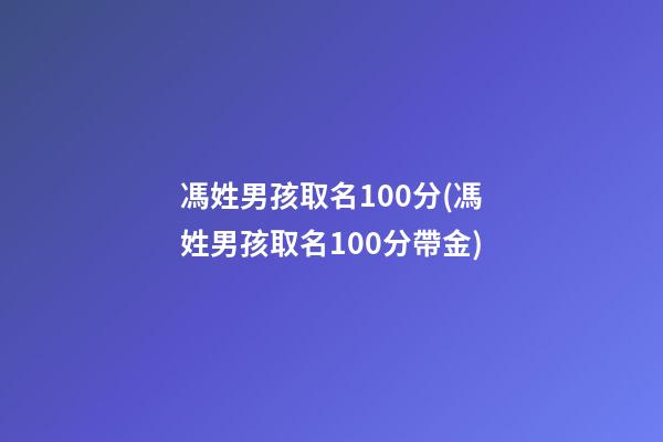 馮姓男孩取名100分(馮姓男孩取名100分帶金)