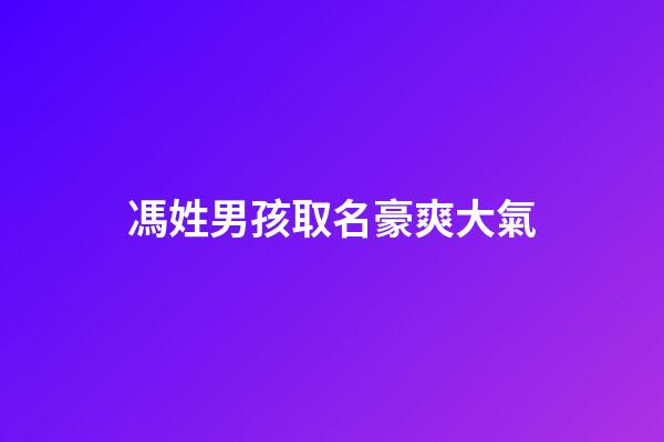 馮姓男孩取名豪爽大氣(馮姓男孩取名豪爽大氣兩個字)-第1張-男孩起名-玄機派