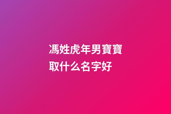 馮姓虎年男寶寶取什么名字好(馮姓男寶寶名字大全)-第1張-男孩起名-玄機派