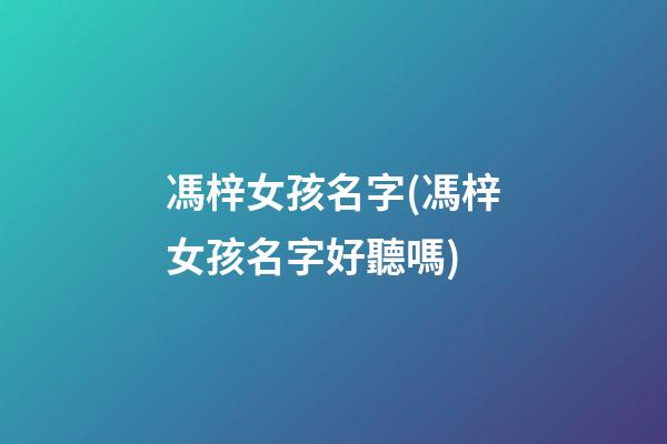 馮梓女孩名字(馮梓女孩名字好聽嗎)