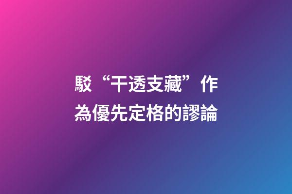 駁“干透支藏”作為優先定格的謬論