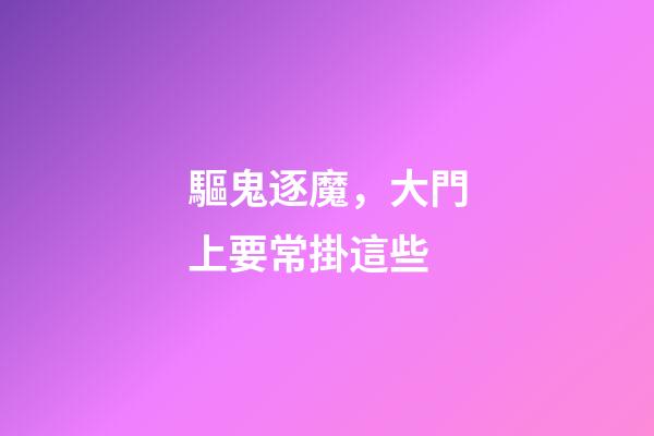 驅鬼逐魔，大門上要常掛這些
