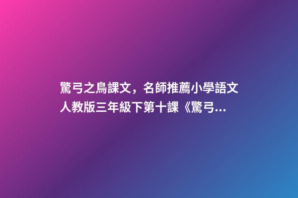驚弓之鳥課文，名師推薦小學語文人教版三年級下第十課《驚弓之鳥》學案-第1張-觀點-玄機派
