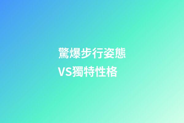 驚爆步行姿態VS獨特性格