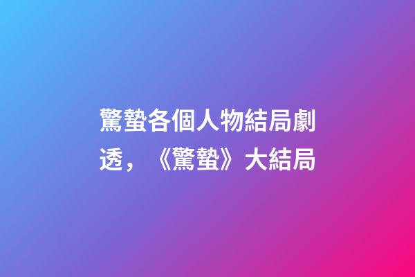 驚蟄各個人物結局劇透，《驚蟄》大結局-第1張-觀點-玄機派