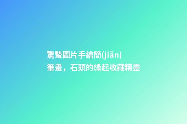 驚蟄圖片手繪簡(jiǎn)筆畫，石頭的緣起收藏精靈-第1張-觀點(diǎn)-玄機(jī)派