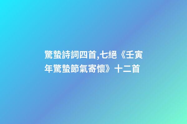 驚蟄詩詞四首,七絕《壬寅年驚蟄節氣寄懷》十二首-第1張-觀點-玄機派