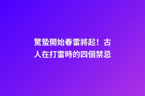 驚蟄開始春雷將起！古人在打雷時的四個禁忌