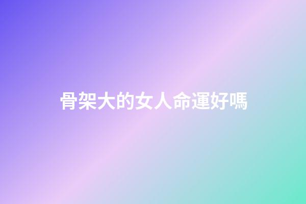 骨架大的女人命運好嗎