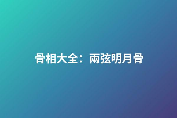 骨相大全：兩弦明月骨