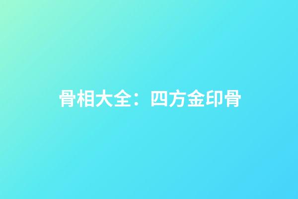 骨相大全：四方金印骨