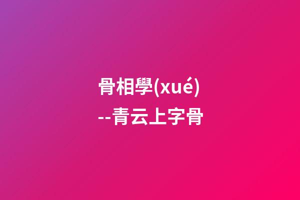 骨相學(xué)--青云上字骨