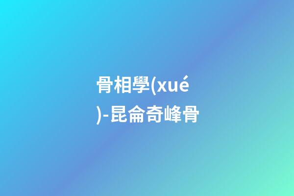 骨相學(xué)-昆侖奇峰骨