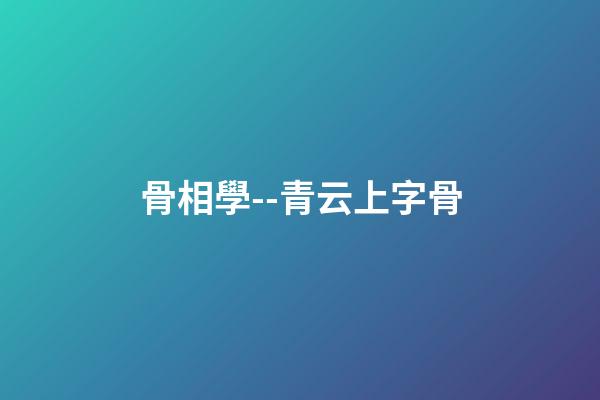 骨相學--青云上字骨