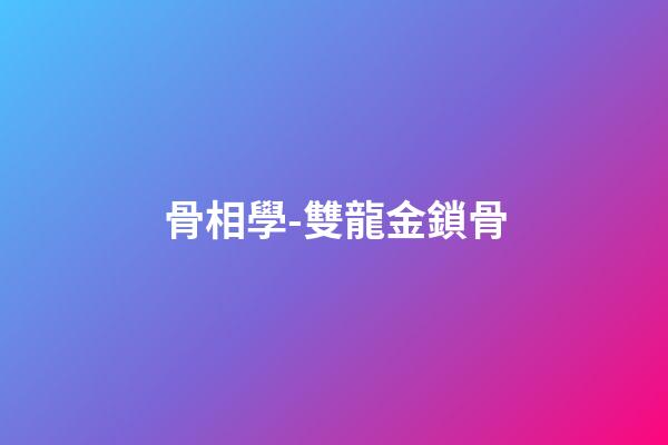 骨相學-雙龍金鎖骨