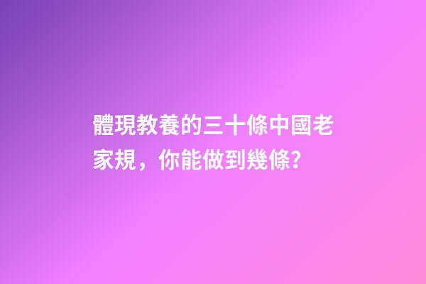 體現教養的三十條中國老家規，你能做到幾條？