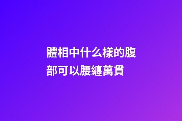 體相中什么樣的腹部可以腰纏萬貫