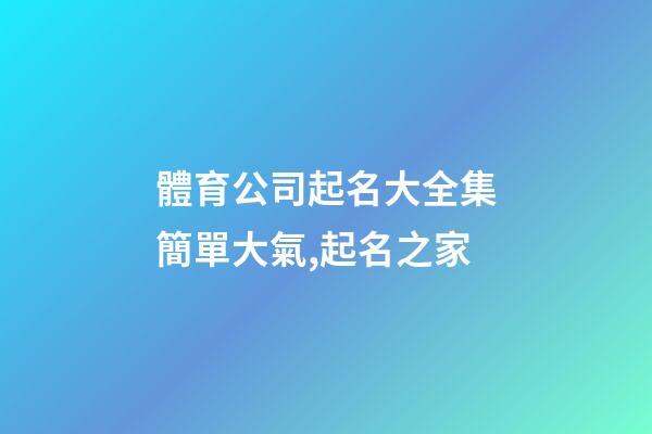 體育公司起名大全集簡單大氣,起名之家-第1張-公司起名-玄機(jī)派