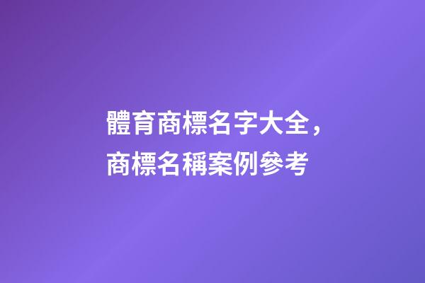 體育商標名字大全，商標名稱案例參考-第1張-商標起名-玄機派