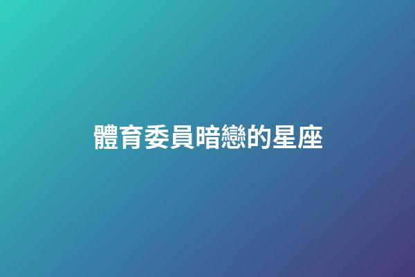 體育委員暗戀的星座-第1張-星座運勢-玄機派
