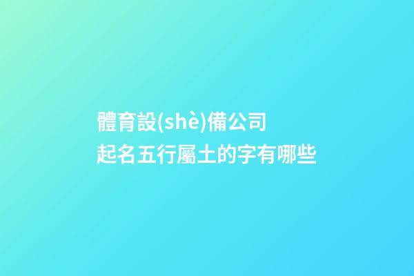 體育設(shè)備公司起名五行屬土的字有哪些