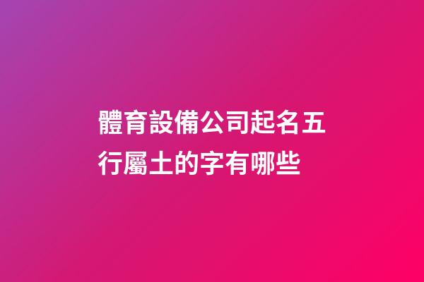 體育設備公司起名五行屬土的字有哪些-第1張-公司起名-玄機派