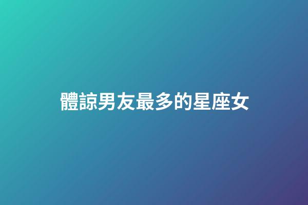 體諒男友最多的星座女-第1張-星座運勢-玄機派