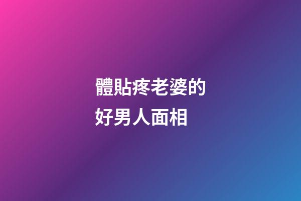 體貼疼老婆的好男人面相