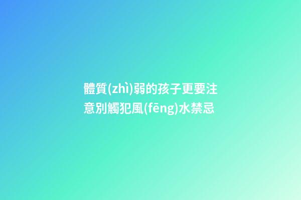 體質(zhì)弱的孩子更要注意別觸犯風(fēng)水禁忌
