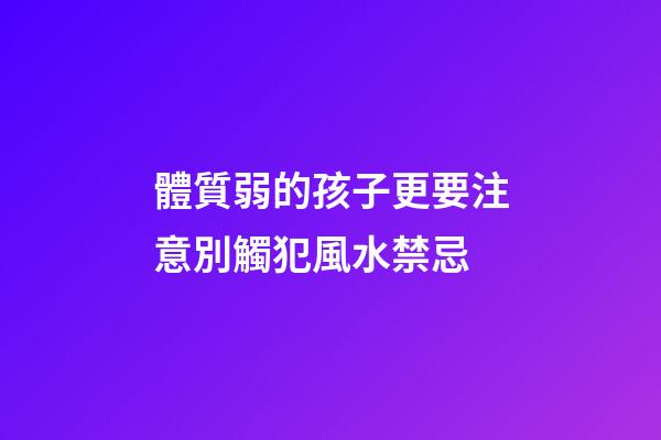 體質弱的孩子更要注意別觸犯風水禁忌