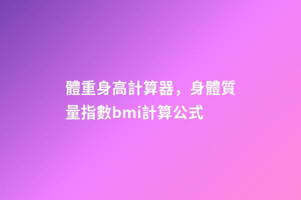 體重身高計算器，身體質量指數bmi計算公式-第1張-觀點-玄機派