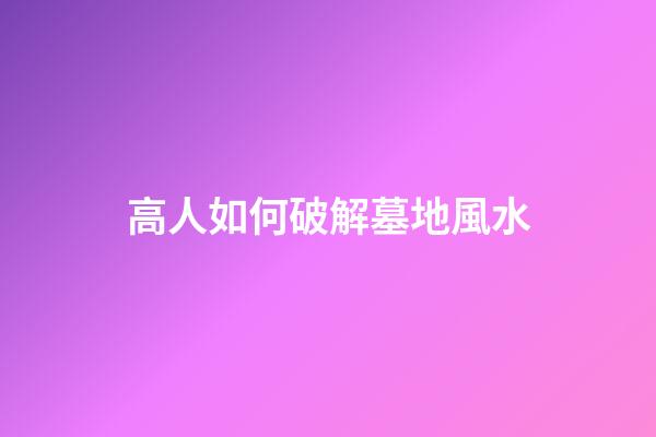 高人如何破解墓地風水