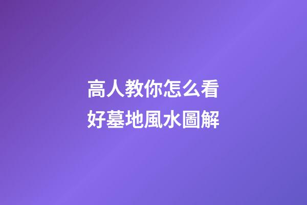 高人教你怎么看好墓地風水圖解