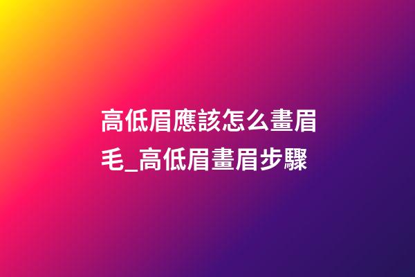 高低眉應該怎么畫眉毛_高低眉畫眉步驟